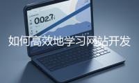 如何高效地學習網(wǎng)站開發(fā)的基礎知識<div   id=